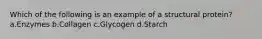 Which of the following is an example of a structural protein? a.Enzymes b.Collagen c.Glycogen d.Starch