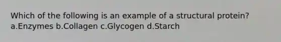 Which of the following is an example of a structural protein? a.Enzymes b.Collagen c.Glycogen d.Starch