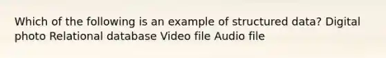 Which of the following is an example of structured data? Digital photo Relational database Video file Audio file