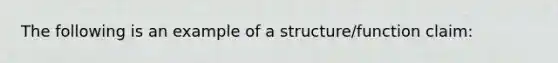 The following is an example of a structure/function claim: