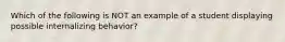 Which of the following is NOT an example of a student displaying possible internalizing behavior?