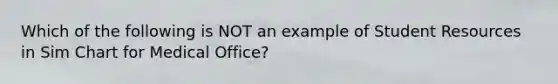 Which of the following is NOT an example of Student Resources in Sim Chart for Medical Office?