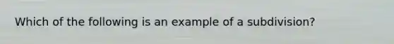 Which of the following is an example of a subdivision?