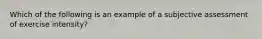 Which of the following is an example of a subjective assessment of exercise intensity?