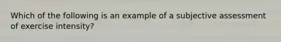 Which of the following is an example of a subjective assessment of exercise intensity?