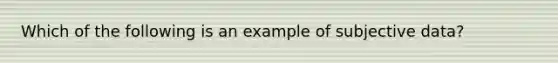 Which of the following is an example of subjective data?