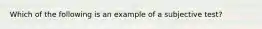 Which of the following is an example of a subjective test?