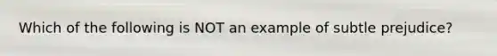 Which of the following is NOT an example of subtle prejudice?