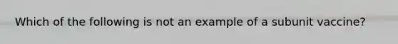 Which of the following is not an example of a subunit vaccine?