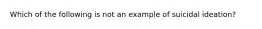 Which of the following is not an example of suicidal ideation?