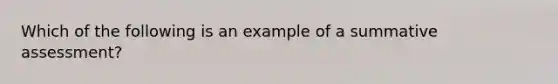 Which of the following is an example of a summative assessment?