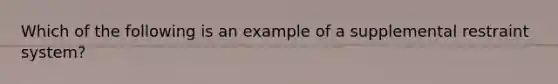 Which of the following is an example of a supplemental restraint system?