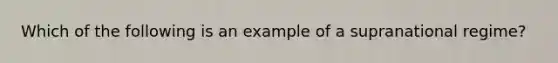 Which of the following is an example of a supranational regime?