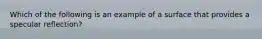 Which of the following is an example of a surface that provides a specular reflection?