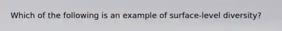 Which of the following is an example of surface-level diversity?