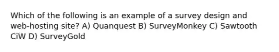 Which of the following is an example of a survey design and web-hosting site? A) Quanquest B) SurveyMonkey C) Sawtooth CiW D) SurveyGold