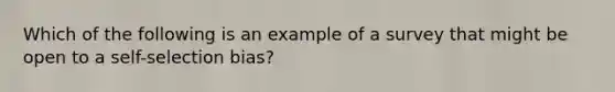 Which of the following is an example of a survey that might be open to a self-selection bias?