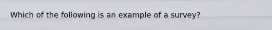 Which of the following is an example of a survey?