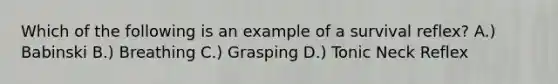 Which of the following is an example of a survival reflex? A.) Babinski B.) Breathing C.) Grasping D.) Tonic Neck Reflex