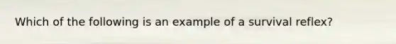 Which of the following is an example of a survival reflex?