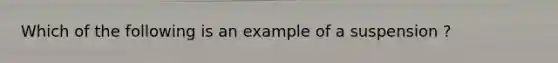 Which of the following is an example of a suspension ?