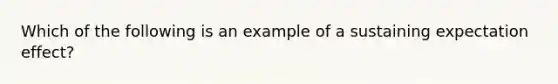 Which of the following is an example of a sustaining expectation effect?