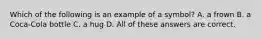Which of the following is an example of a symbol? A. a frown B. a Coca-Cola bottle C. a hug D. All of these answers are correct.