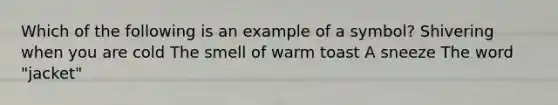 Which of the following is an example of a symbol? Shivering when you are cold The smell of warm toast A sneeze The word "jacket"