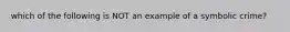 which of the following is NOT an example of a symbolic crime?