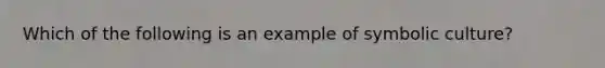 Which of the following is an example of symbolic culture?