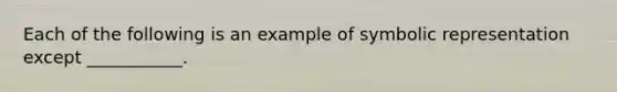 Each of the following is an example of symbolic representation except ___________.