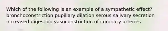 Which of the following is an example of a sympathetic effect? bronchoconstriction pupillary dilation serous salivary secretion increased digestion vasoconstriction of coronary arteries