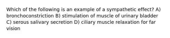 Which of the following is an example of a sympathetic effect? A) bronchoconstriction B) stimulation of muscle of <a href='https://www.questionai.com/knowledge/kb9SdfFdD9-urinary-bladder' class='anchor-knowledge'>urinary bladder</a> C) serous salivary secretion D) ciliary muscle relaxation for far vision