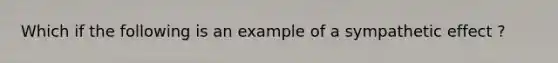 Which if the following is an example of a sympathetic effect ?