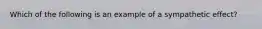 Which of the following is an example of a sympathetic effect?