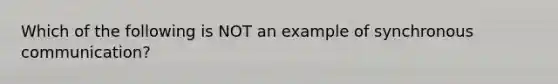 Which of the following is NOT an example of synchronous communication?