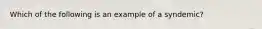 Which of the following is an example of a syndemic?