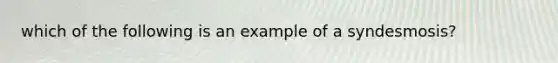 which of the following is an example of a syndesmosis?