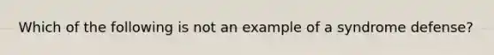 Which of the following is not an example of a syndrome defense?