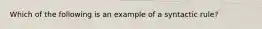 Which of the following is an example of a syntactic rule?