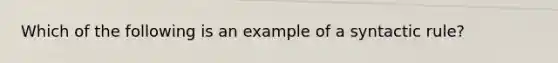 Which of the following is an example of a syntactic rule?