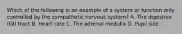 Which of the following is an example of a system or function only controlled by the sympathetic nervous system? A. The digestive (GI) tract B. Heart rate C. The adrenal medulla D. Pupil size