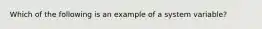 Which of the following is an example of a system variable?