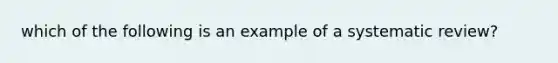 which of the following is an example of a systematic review?