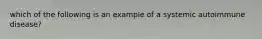 which of the following is an example of a systemic autoimmune disease?