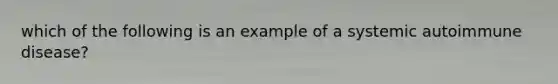 which of the following is an example of a systemic autoimmune disease?