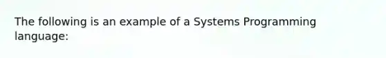 The following is an example of a Systems Programming language: