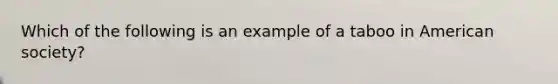 Which of the following is an example of a taboo in American society?