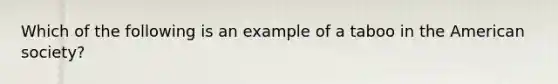 Which of the following is an example of a taboo in the American society?