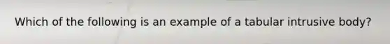 Which of the following is an example of a tabular intrusive body?